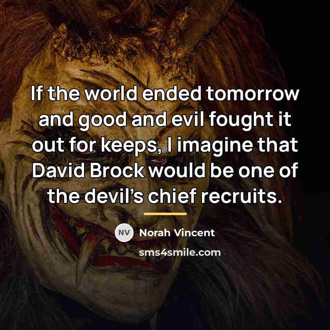 “If the world ended tomorrow and good and evil fought…” quote by Norah Vincent
