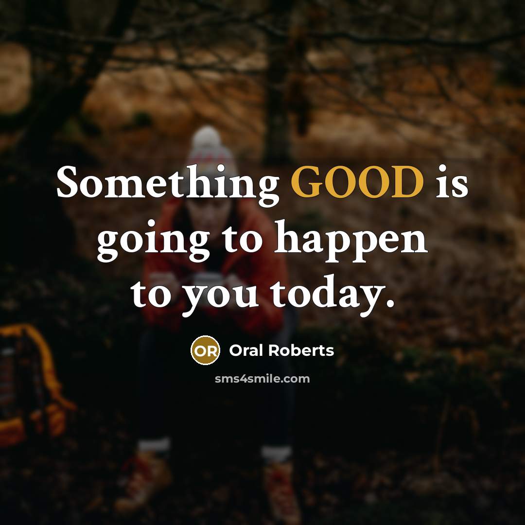 “Something GOOD is going to happen to you today.” quote by Oral Roberts