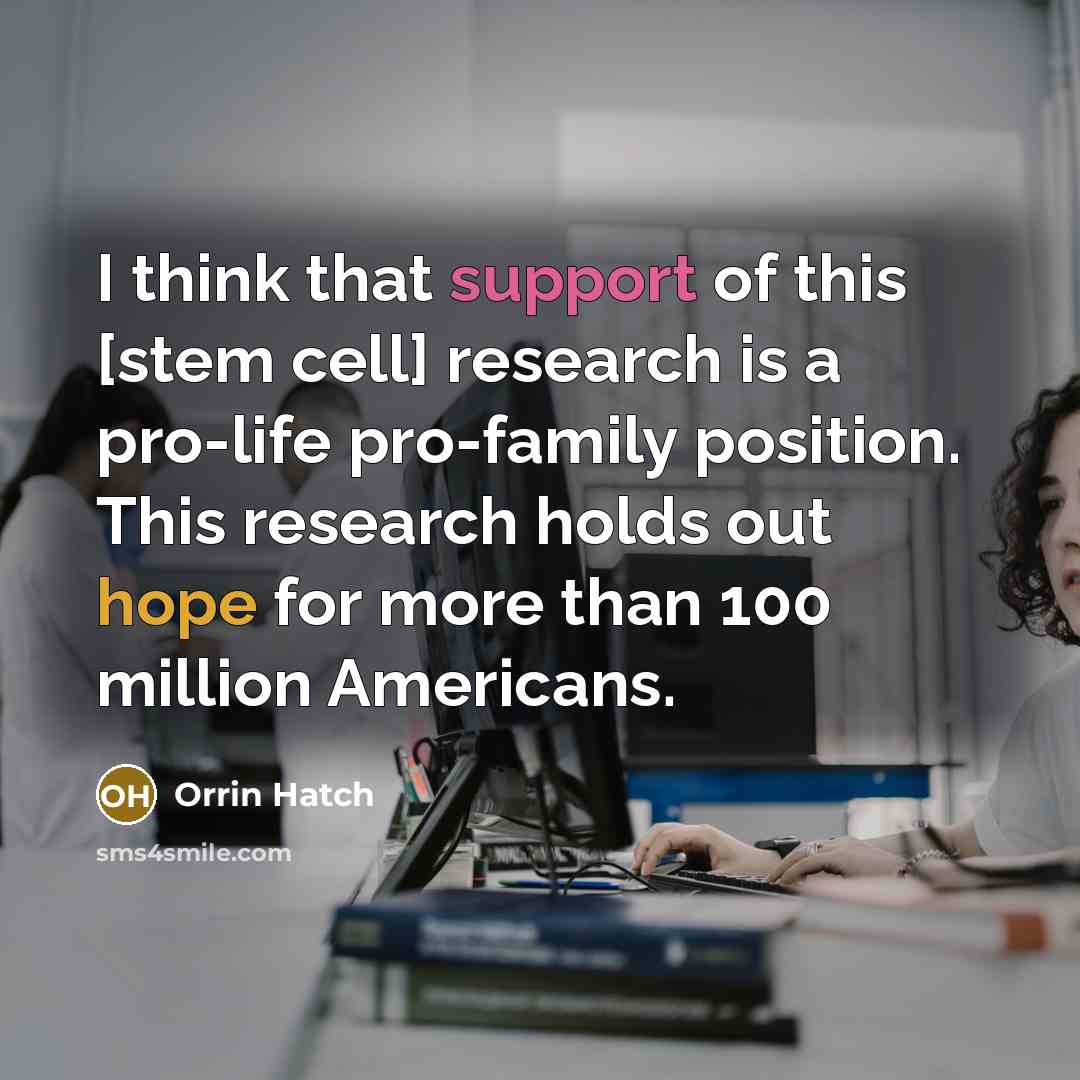 “I think that support of this [stem cell] research is a pro-life pro-family position. This research holds out hope for more than 100 million Americans.” quote by Orrin Hatch