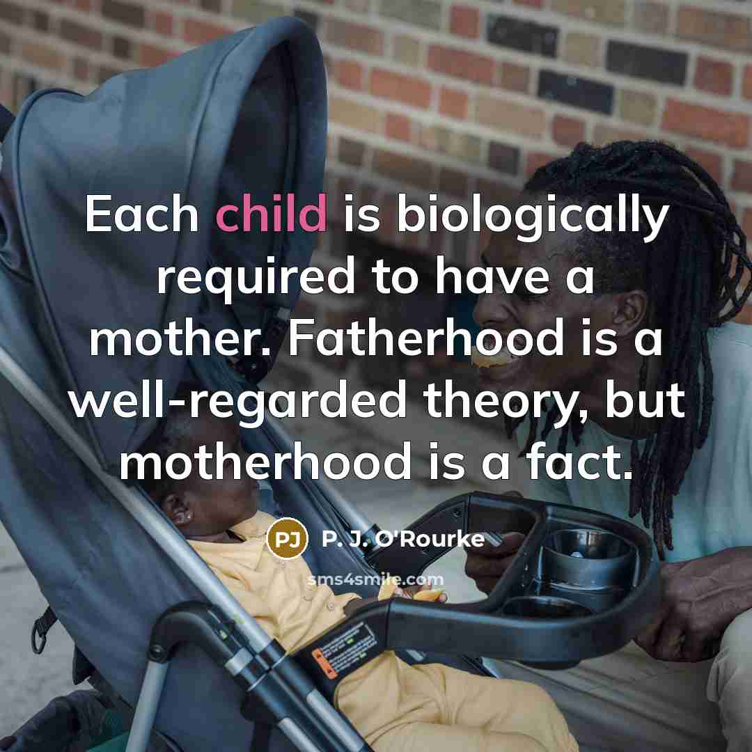 “Each child is biologically required to have a mother. Fatherhood…” quote by P. J. O'Rourke