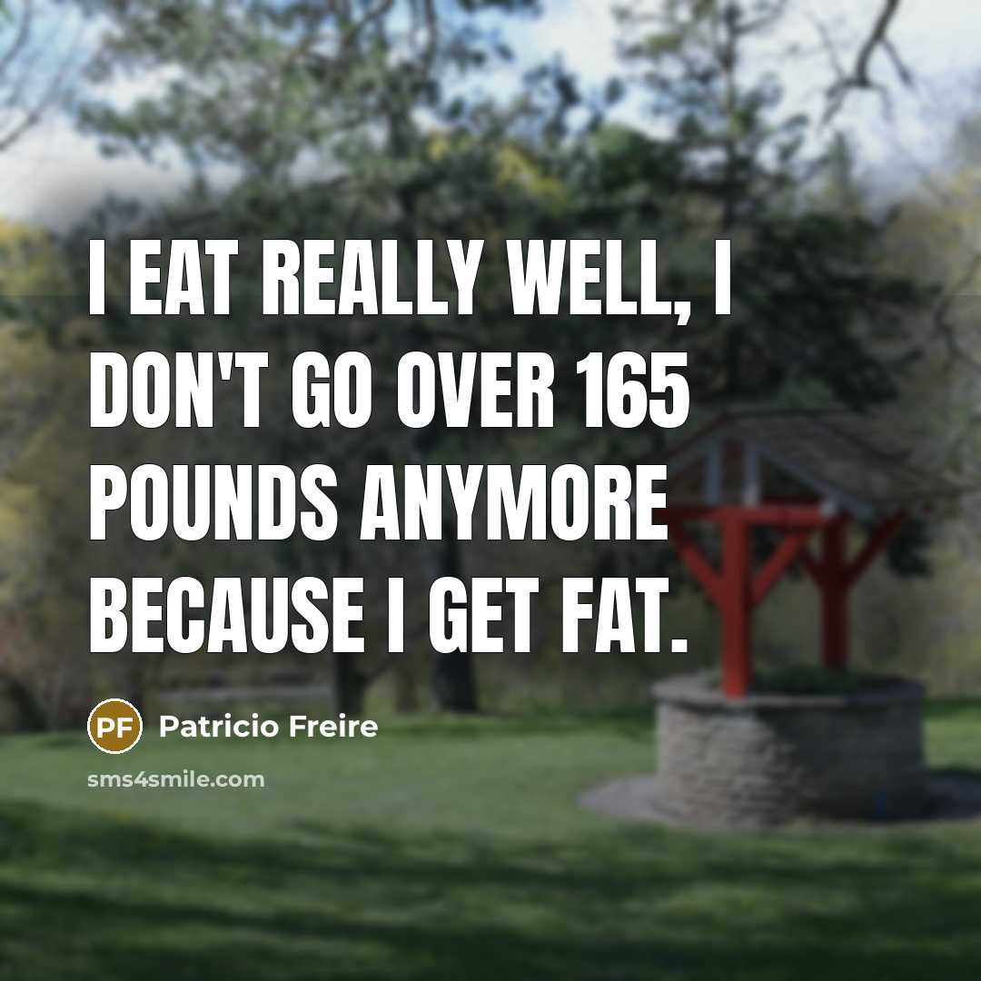 “I eat really well, I don't go over 165 pounds…” quote by Patricio Freire
