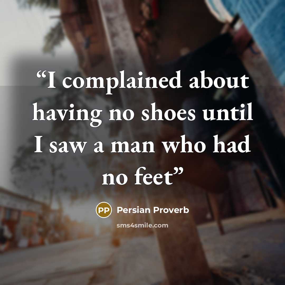 “I complained about having no shoes until I saw a man who had no feet” quote by Persian Proverb