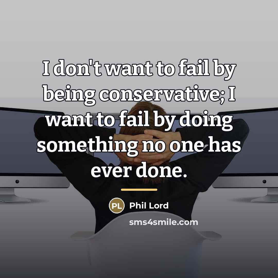 “I don't want to fail by being conservative; I want…” quote by Phil Lord
