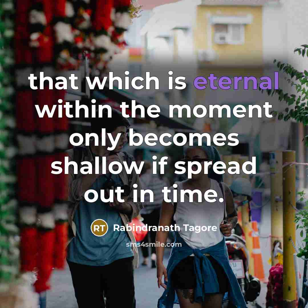 “that which is eternal within the moment only becomes shallow…” quote by Rabindranath Tagore