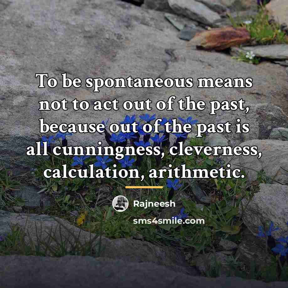 “To be spontaneous means not to act out of the…” quote by Rajneesh