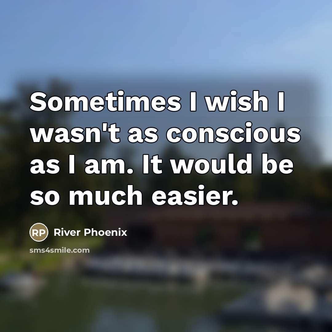 “Sometimes I wish I wasn't as conscious as I am.…” quote by River Phoenix