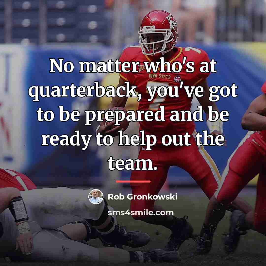 “No matter who's at quarterback, you've got to be prepared…” quote by Rob Gronkowski