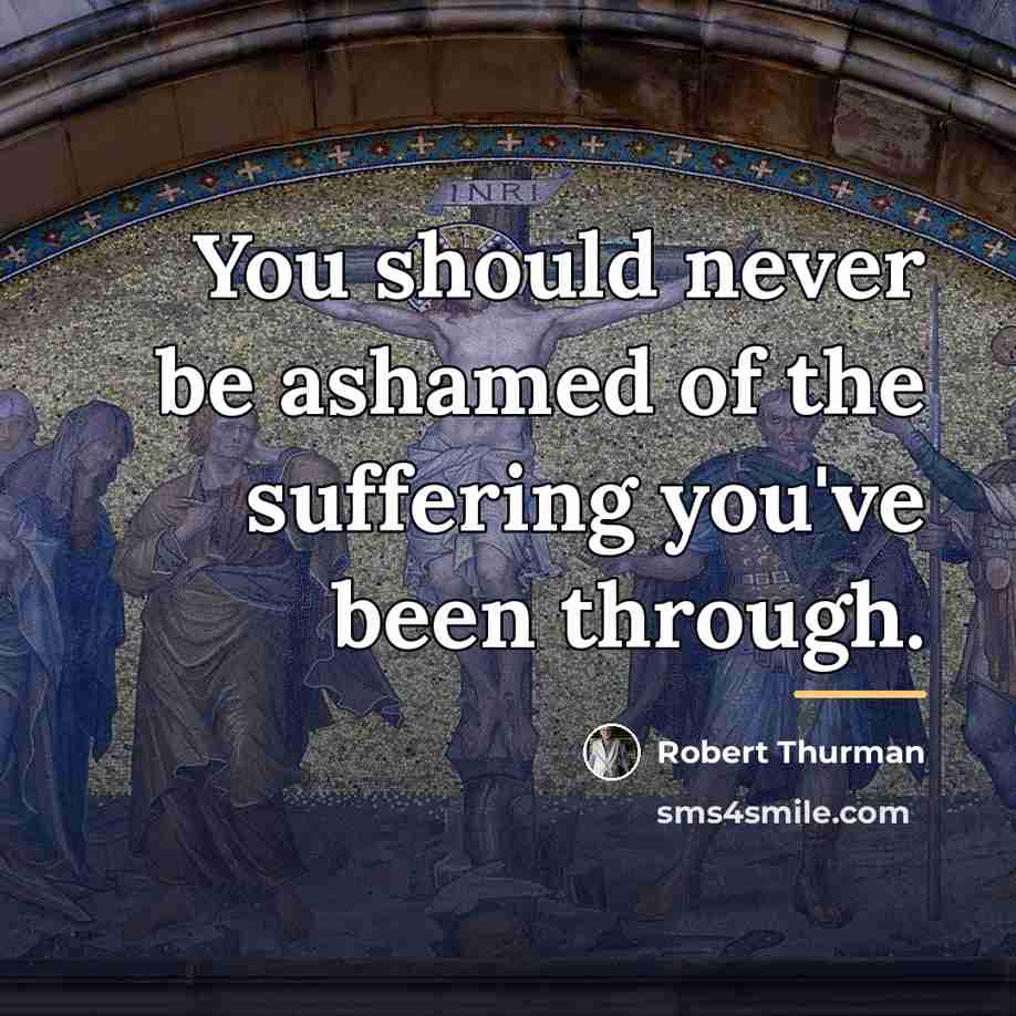 “You should never be ashamed of the suffering you've been…” quote by Robert Thurman