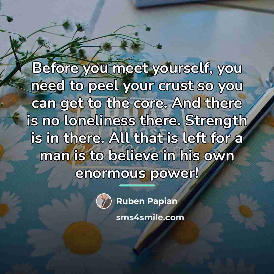 “Before you meet yourself, you need to peel your crust…” quote by Ruben Papian