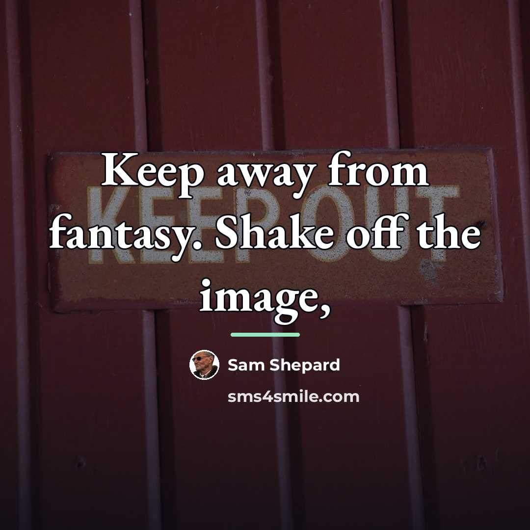 “Keep away from fantasy. Shake off the image,…” quote by Sam Shepard
