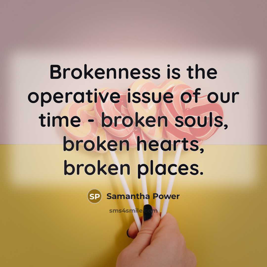 “Brokenness is the operative issue of our time - broken…” quote by Samantha Power
