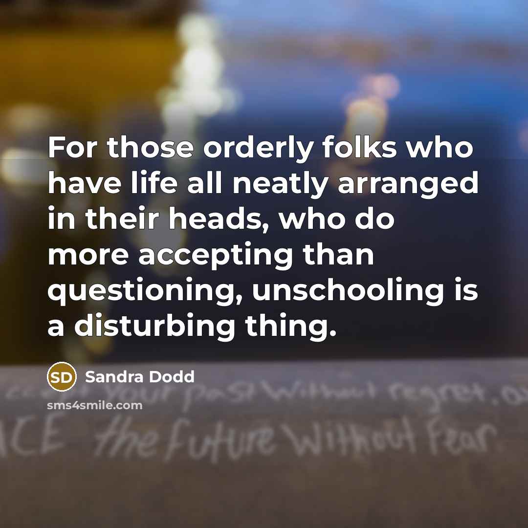 “For those orderly folks who have life all neatly arranged…” quote by Sandra Dodd