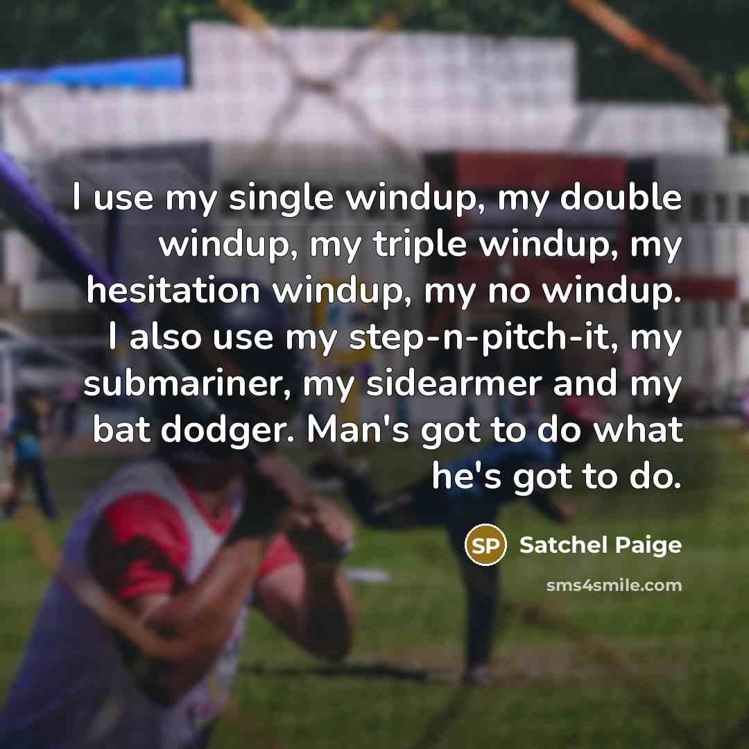 “I use my single windup, my double windup, my triple…” quote by Satchel Paige