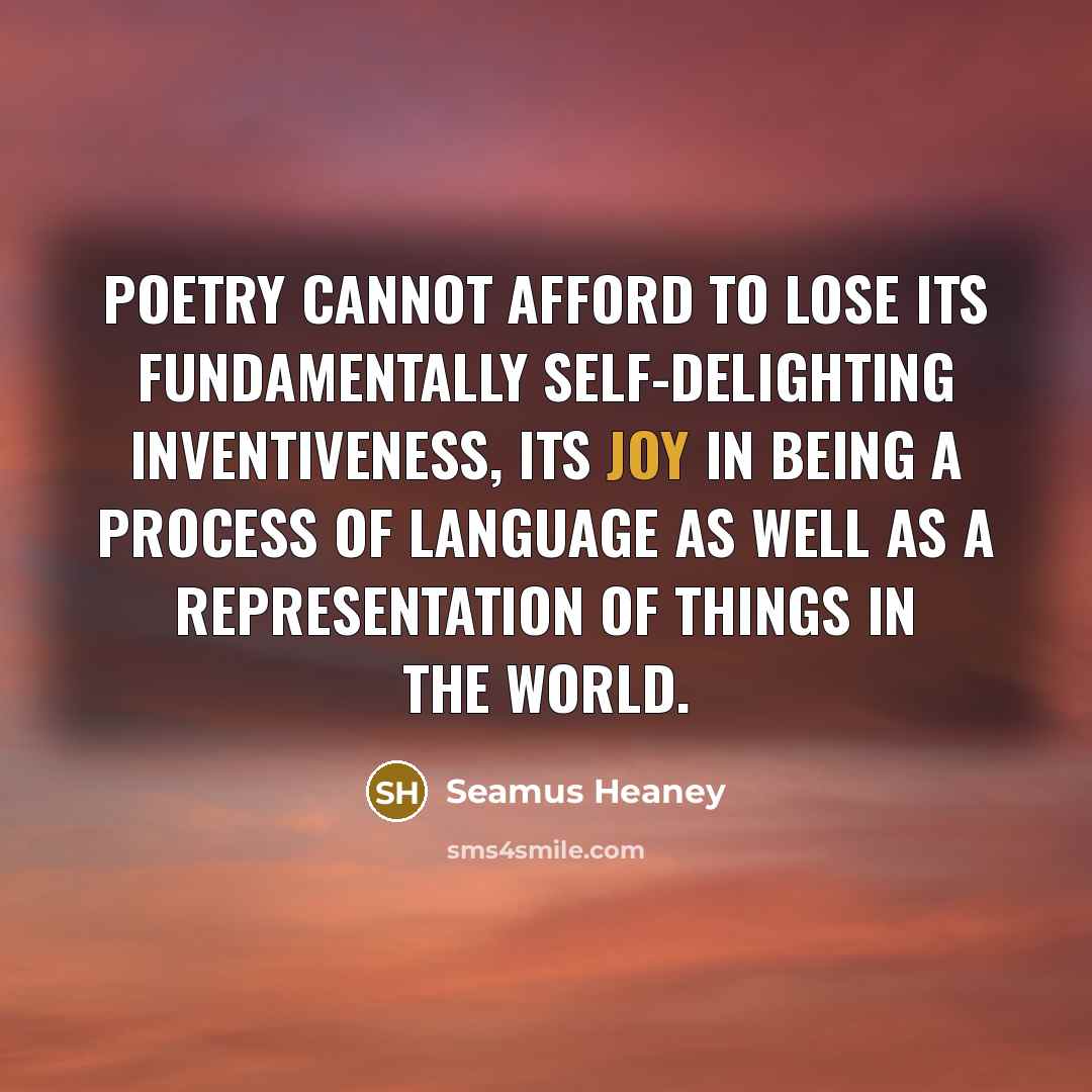“Poetry cannot afford to lose its fundamentally self-delighting inventiveness, its…” quote by Seamus Heaney