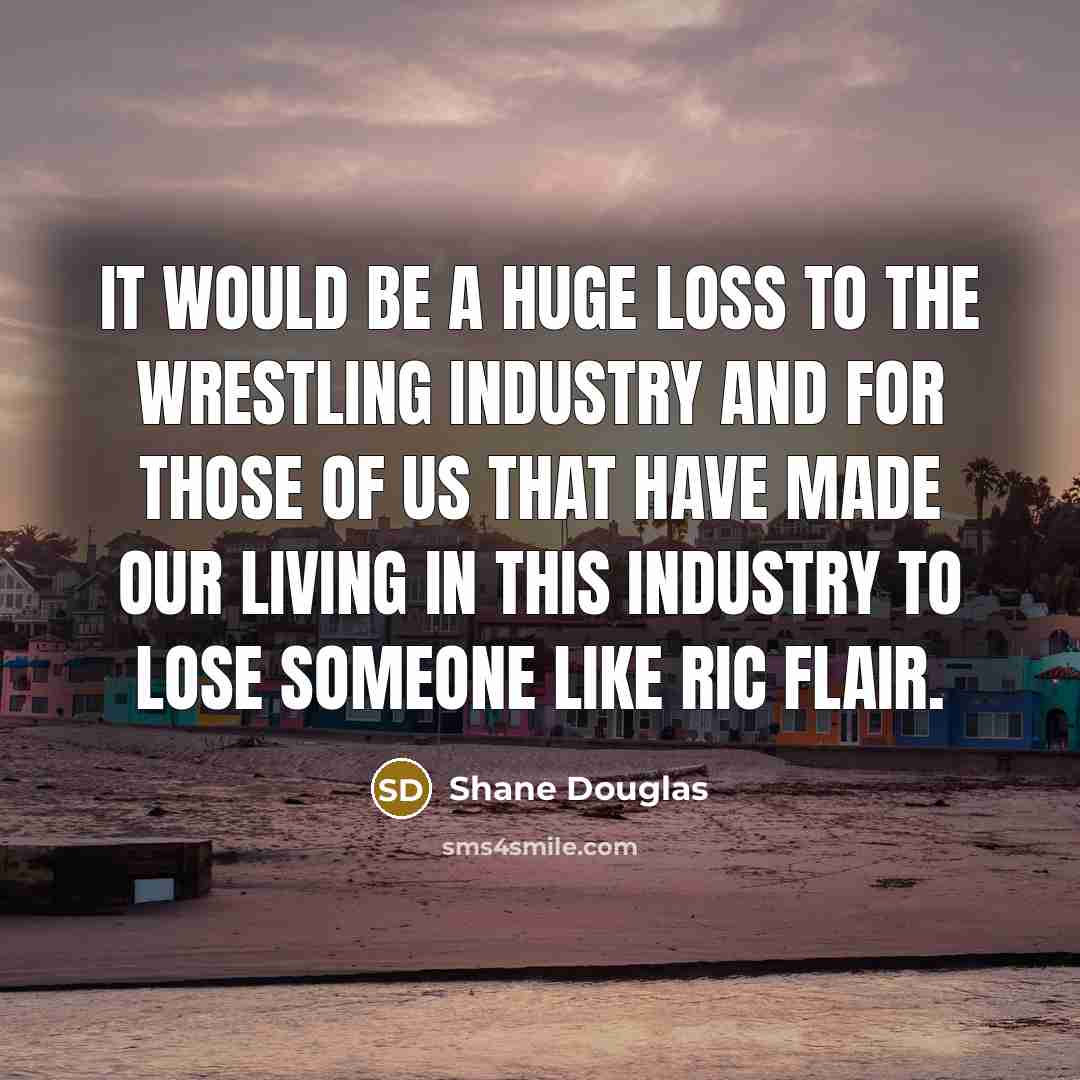 “It would be a huge loss to the wrestling industry…” quote by Shane Douglas