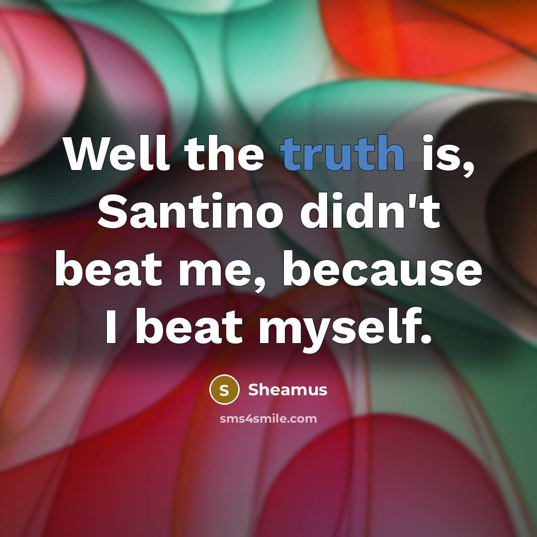 “Well the truth is, Santino didn't beat me, because I beat myself.” quote by Sheamus
