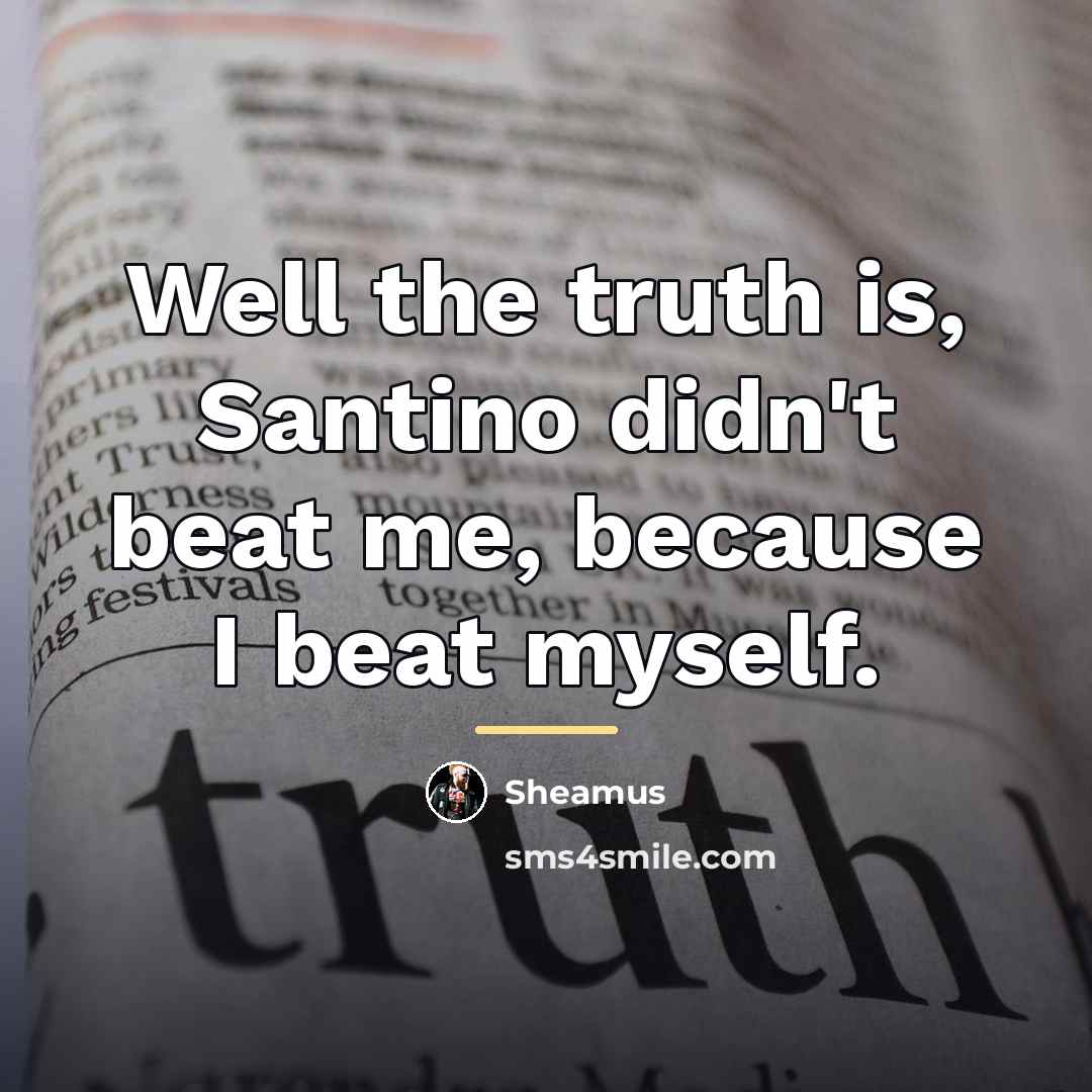 “Well the truth is, Santino didn't beat me, because I…” quote by Sheamus
