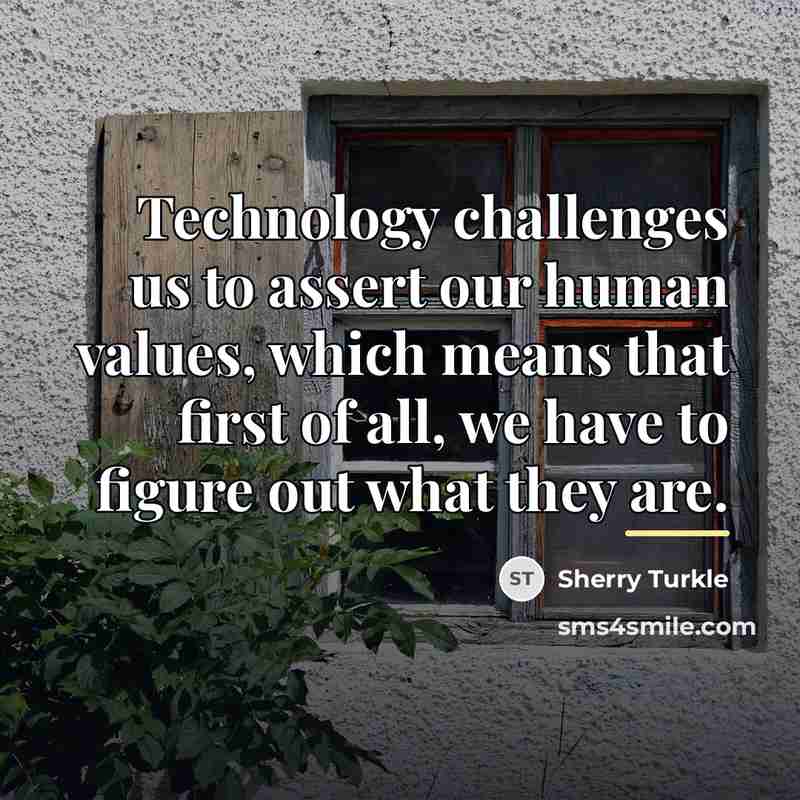“Technology challenges us to assert our human values, which means…” quote by Sherry Turkle