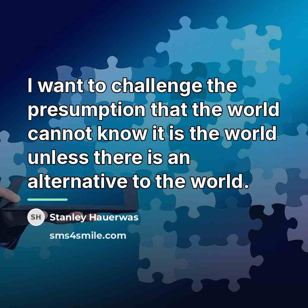“I want to challenge the presumption that the world cannot…” quote by Stanley Hauerwas