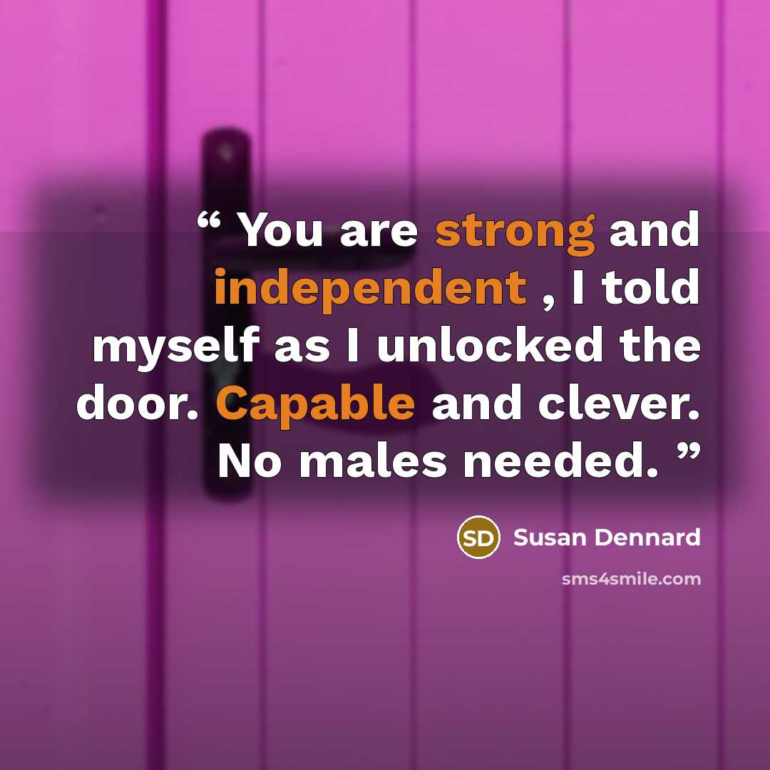 “You are strong and independent , I told myself as I unlocked the door. Capable and clever. No males needed.” quote by Susan Dennard