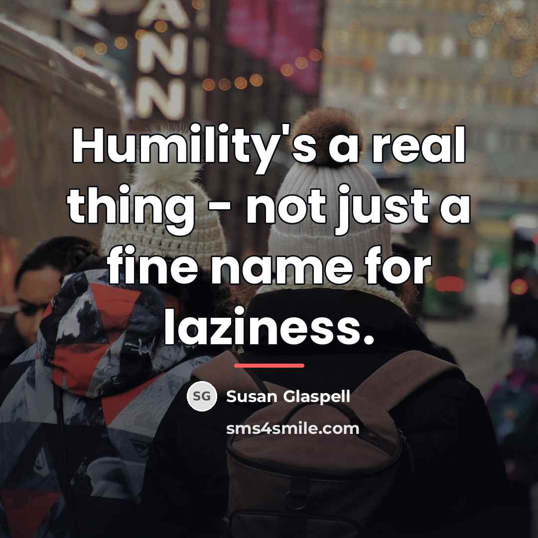 “Humility's a real thing - not just a fine name…” quote by Susan Glaspell
