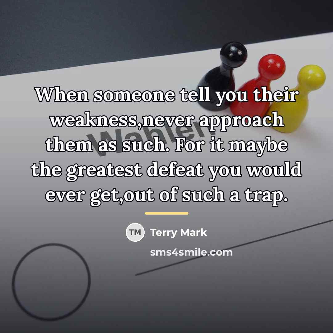 “When someone tell you their weakness,never approach them as such.…” quote by Terry Mark