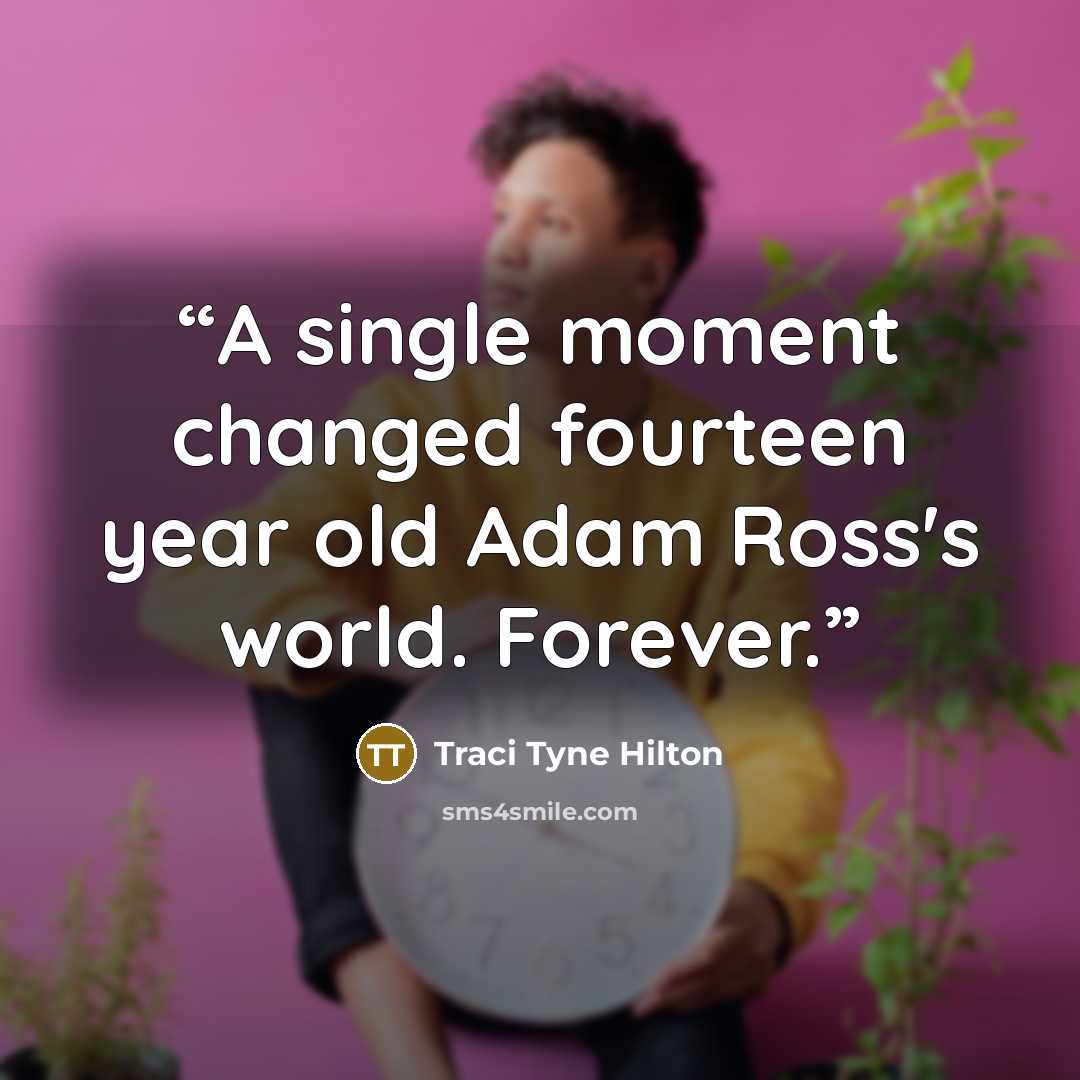 “A single moment changed fourteen year old Adam Ross's world. Forever.” quote by Traci Tyne Hilton