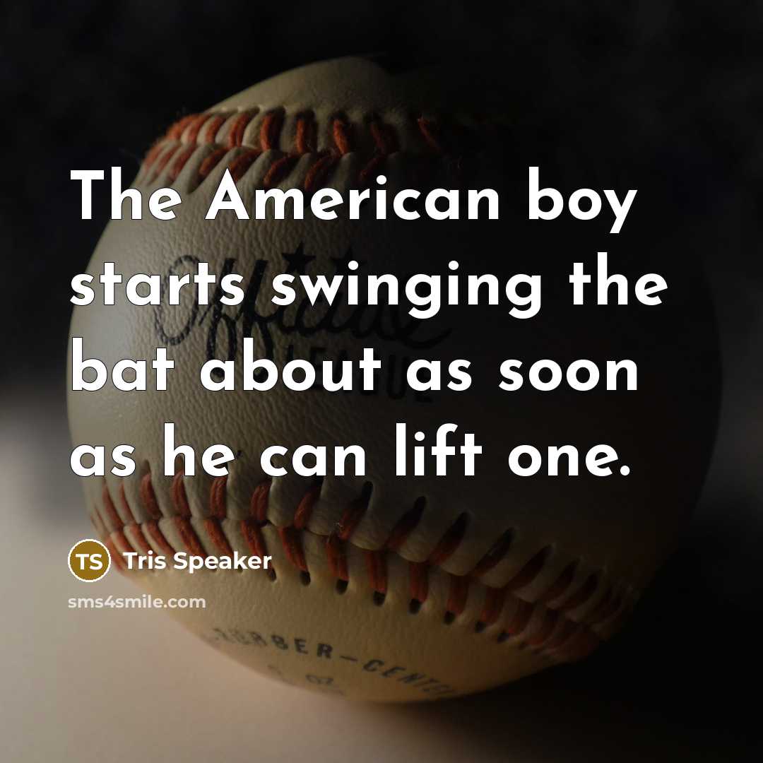 “The American boy starts swinging the bat about as soon…” quote by Tris Speaker