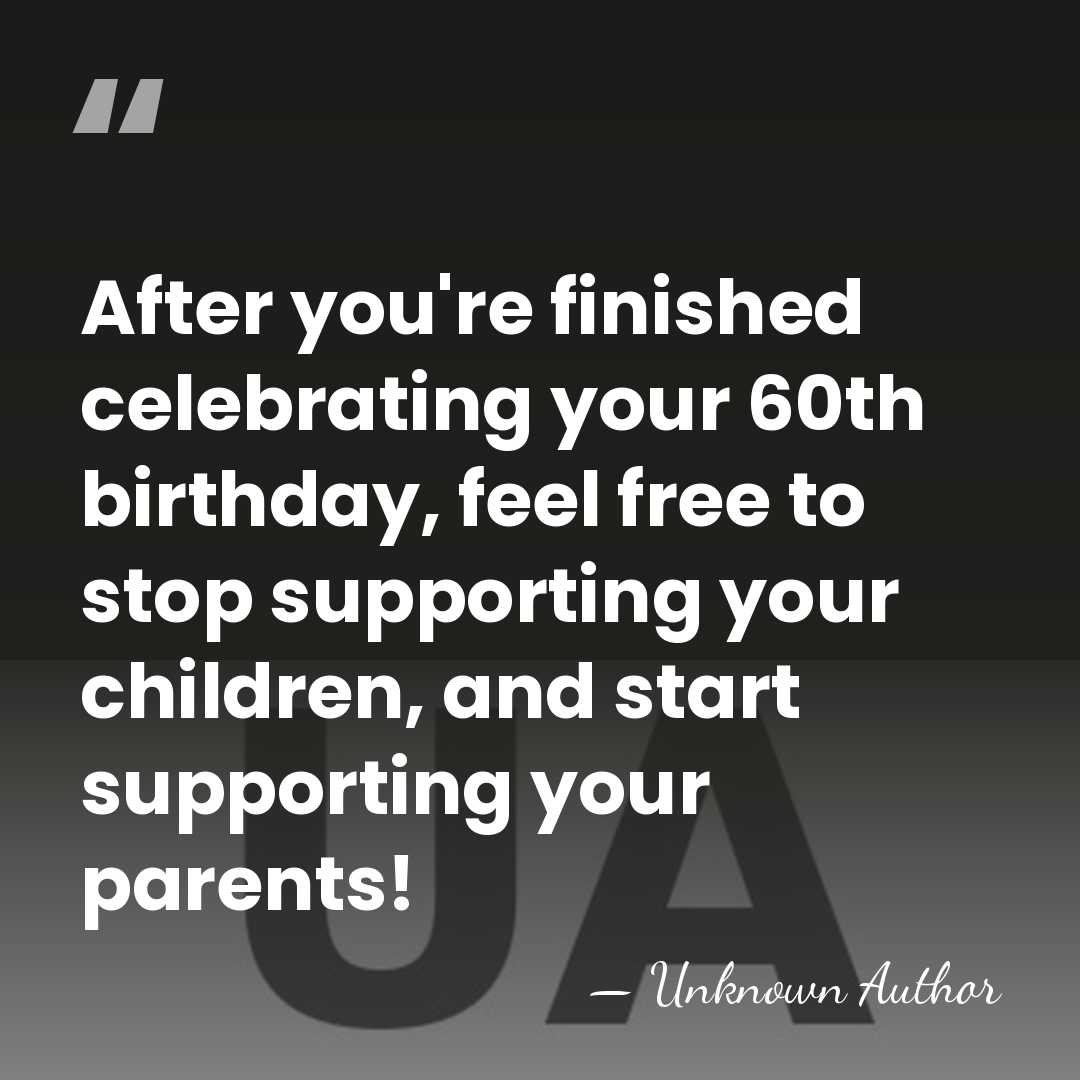 After you're finished celebrating your 60th birthday, feel free to stop supporting&hellip; - Unknown Author