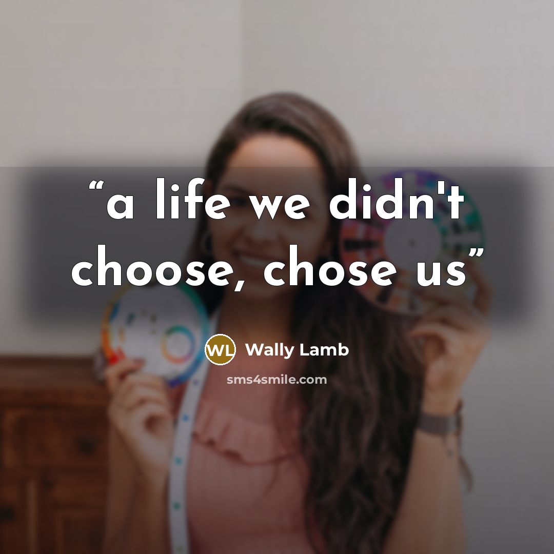 “a life we didn't choose, chose us” quote by Wally Lamb