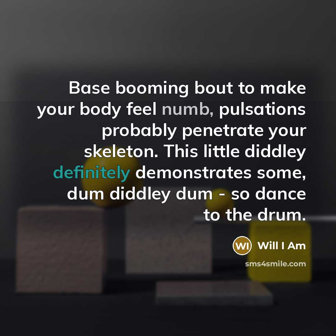 “Base booming bout to make your body feel numb, pulsations probably penetrate your skeleton. This little diddley definitely demonstrates some, dum diddley dum - so dance to the drum.” quote by Will I Am