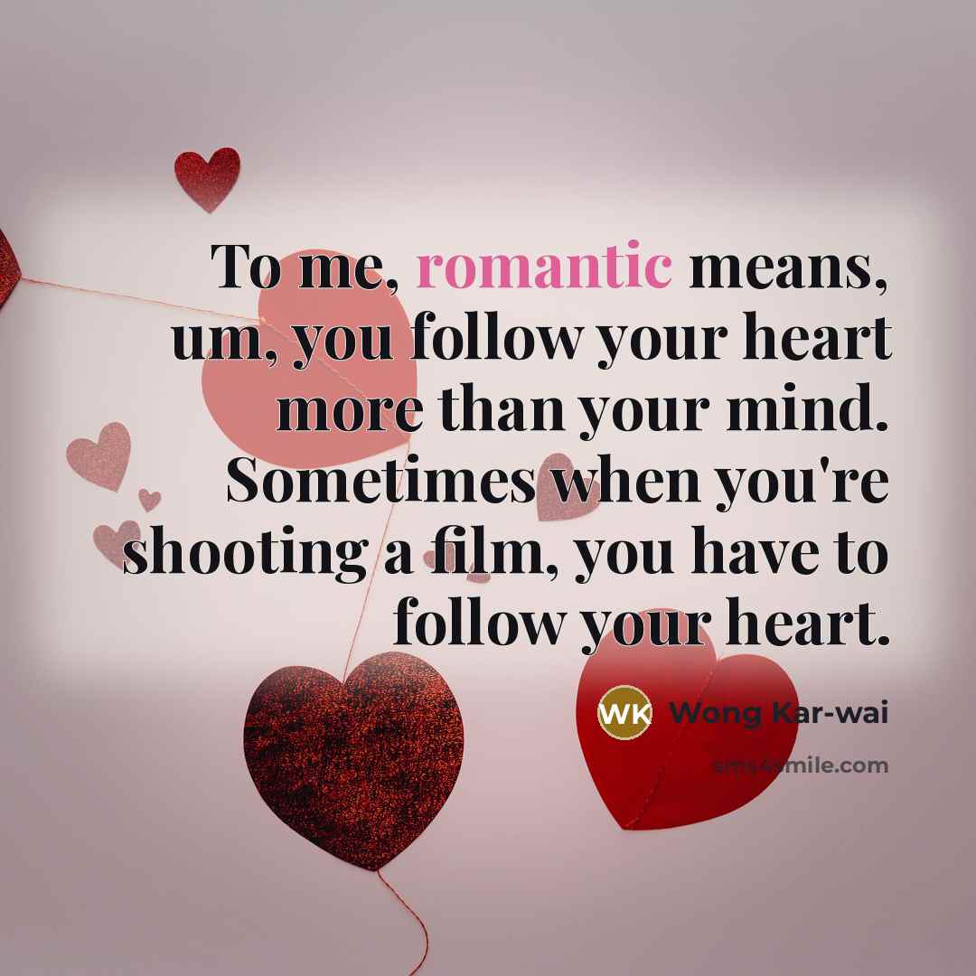 “To me, romantic means, um, you follow your heart more…” quote by Wong Kar-wai