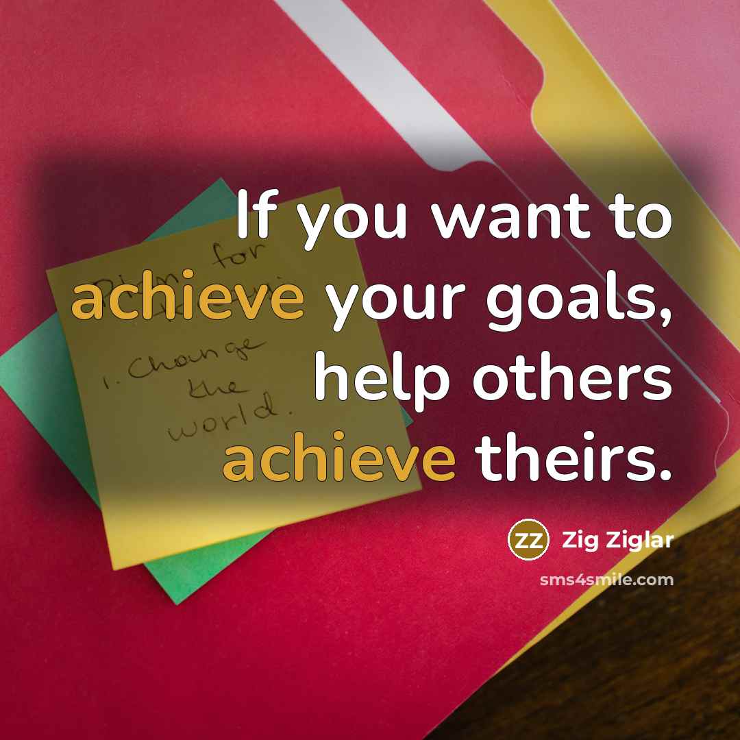 “If you want to achieve your goals, help others achieve…” quote by Zig Ziglar