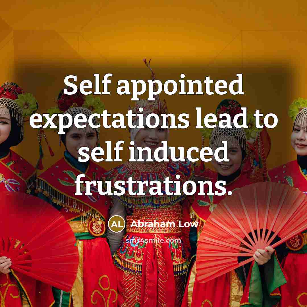 “Self appointed expectations lead to self induced frustrations.” quote by Abraham Low