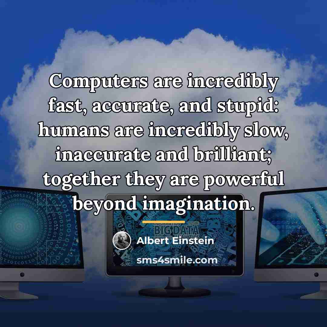 “Computers are incredibly fast, accurate, and stupid: humans are incredibly…” quote by Albert Einstein
