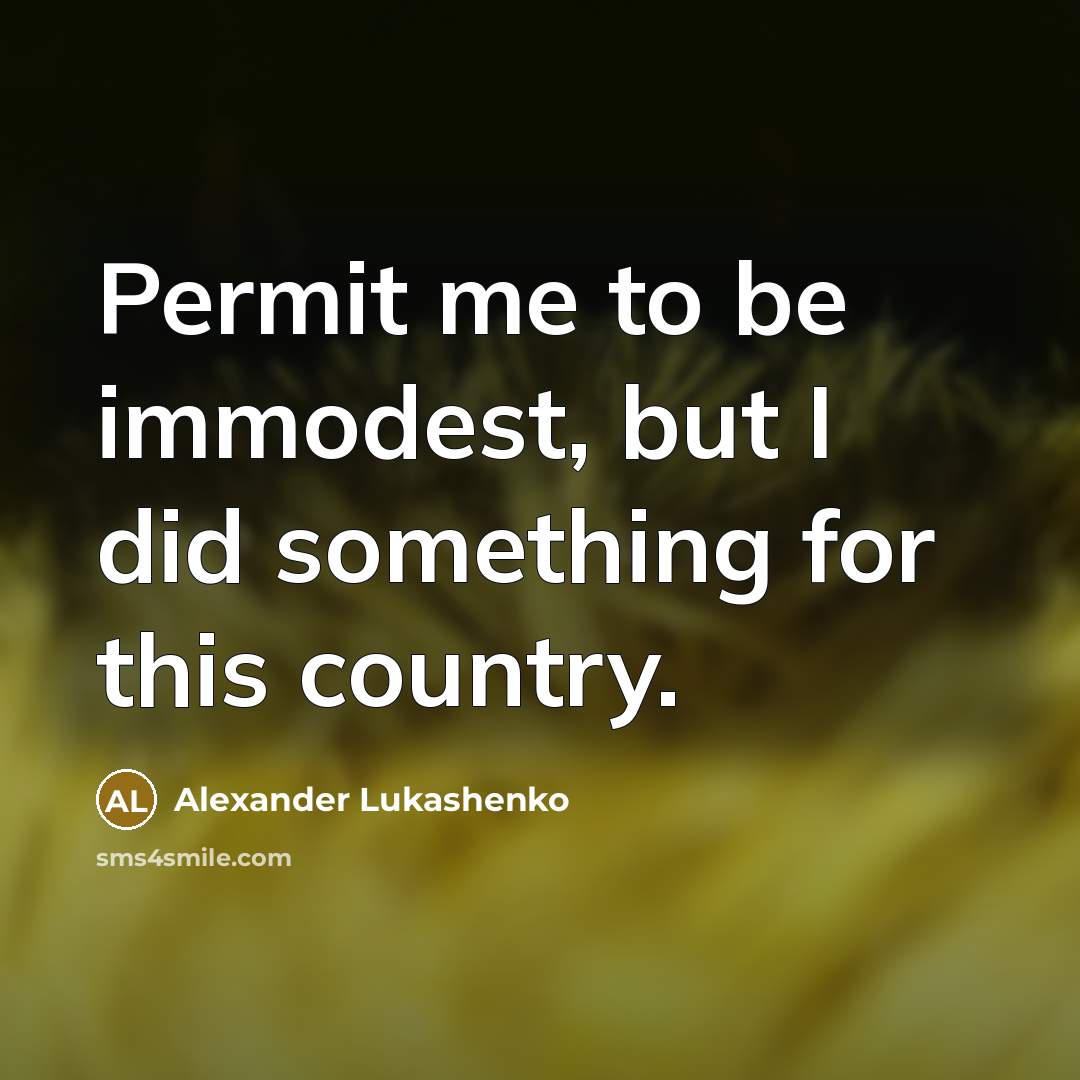 “Permit me to be immodest, but I did something for…” quote by Alexander Lukashenko