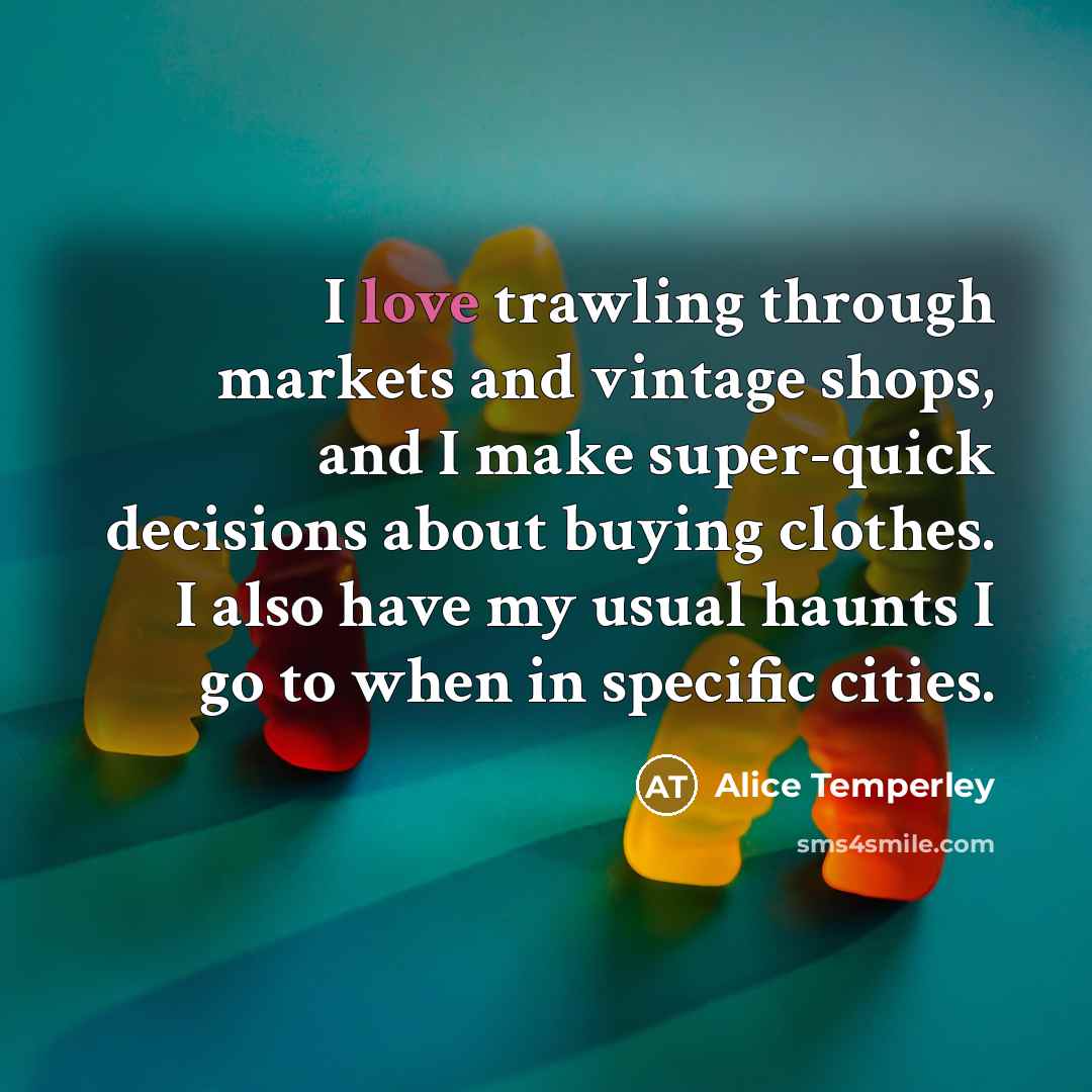 “I love trawling through markets and vintage shops, and I…” quote by Alice Temperley