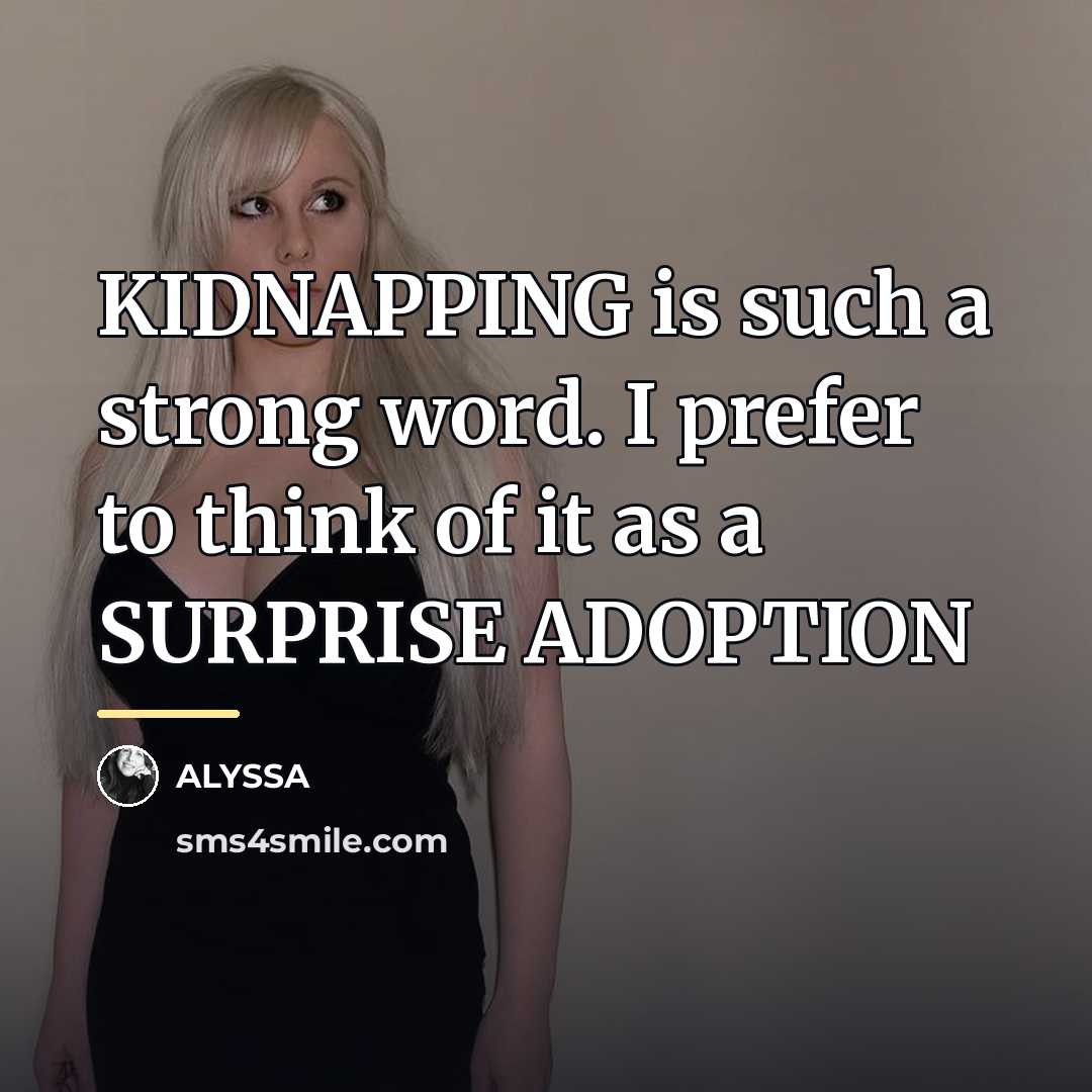 “KIDNAPPING is such a strong word. I prefer to think…” quote by ALYSSA