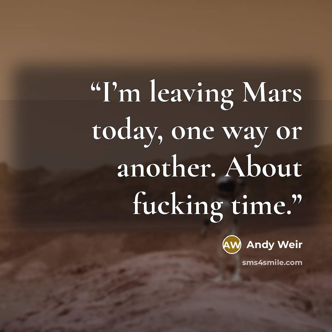 “I’m leaving Mars today, one way or another. About fucking time.” quote by Andy Weir