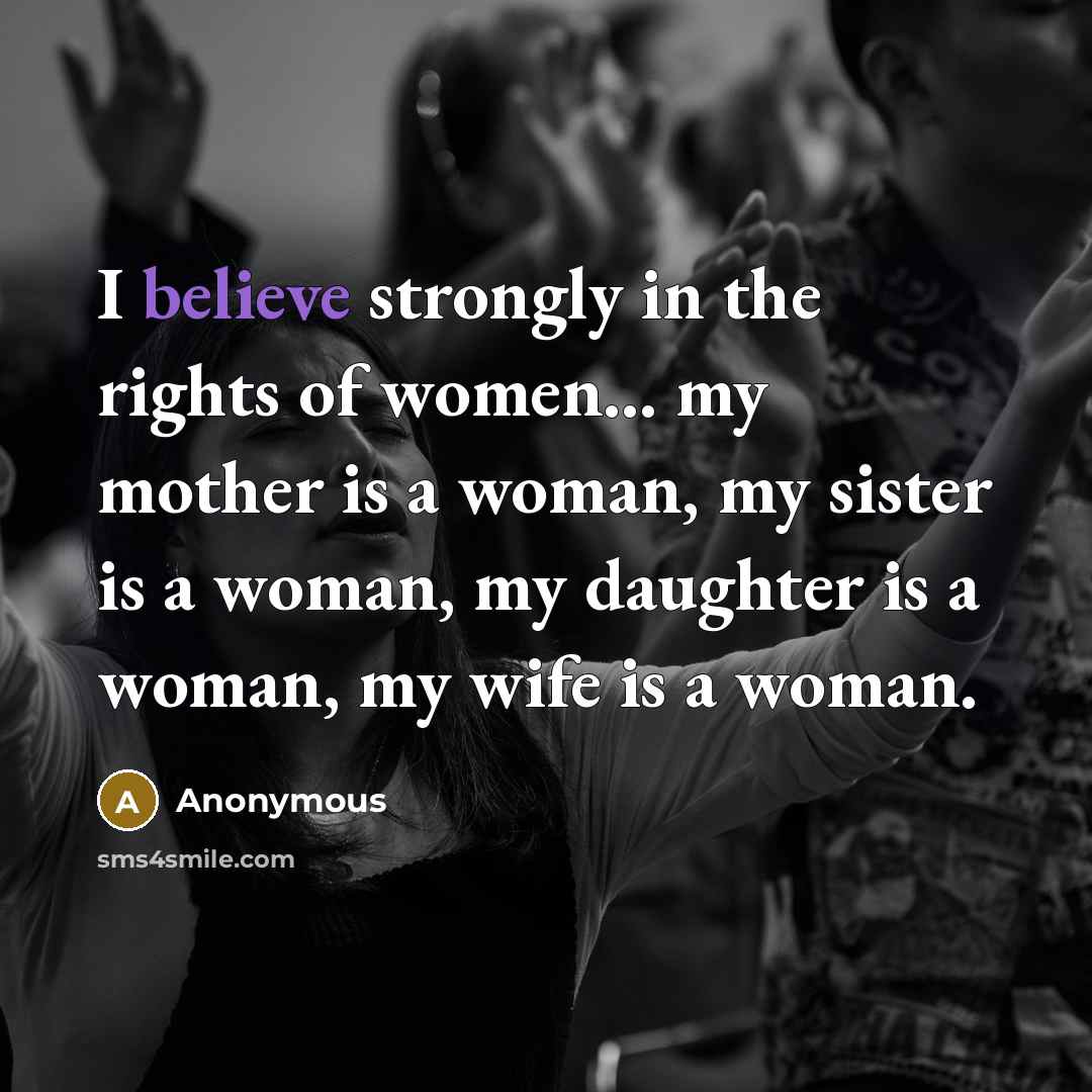 “I believe strongly in the rights of women... my mother…” quote by Anonymous