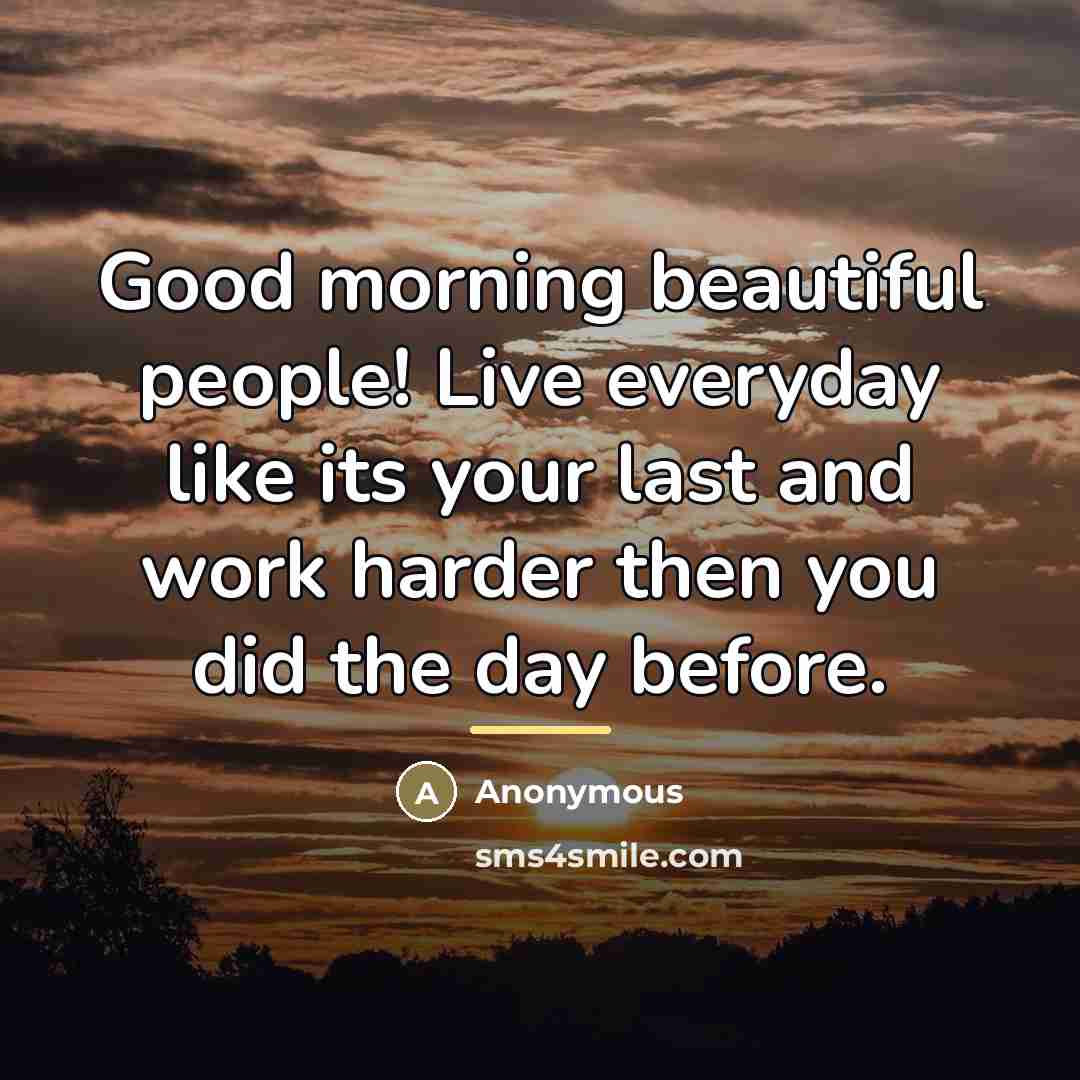 “Good morning beautiful people! Live everyday like its your last…” quote by Anonymous