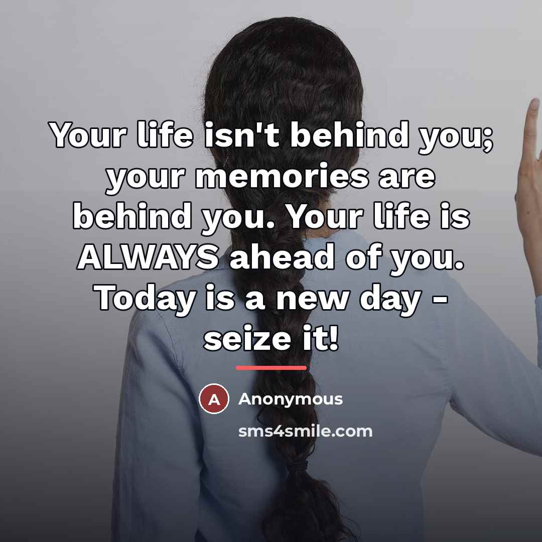 “Your life isn't behind you; your memories are behind you.…” quote by Anonymous