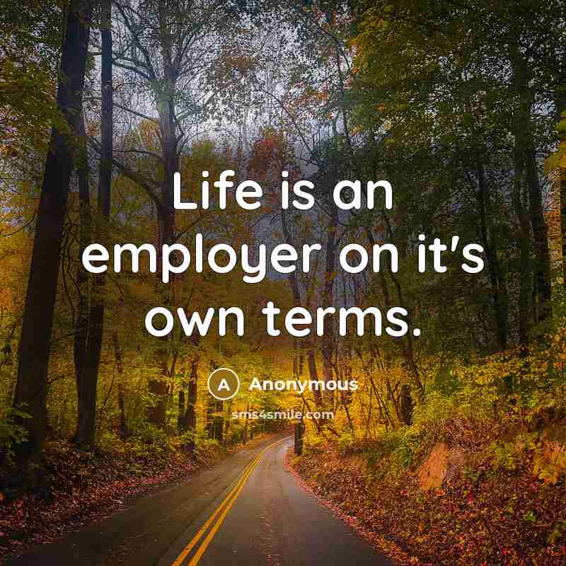 “Life is an employer on it's own terms.…” quote by Anonymous
