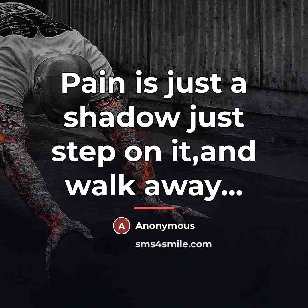 “Pain is just a shadow just step on it,and walk…” quote by Anonymous