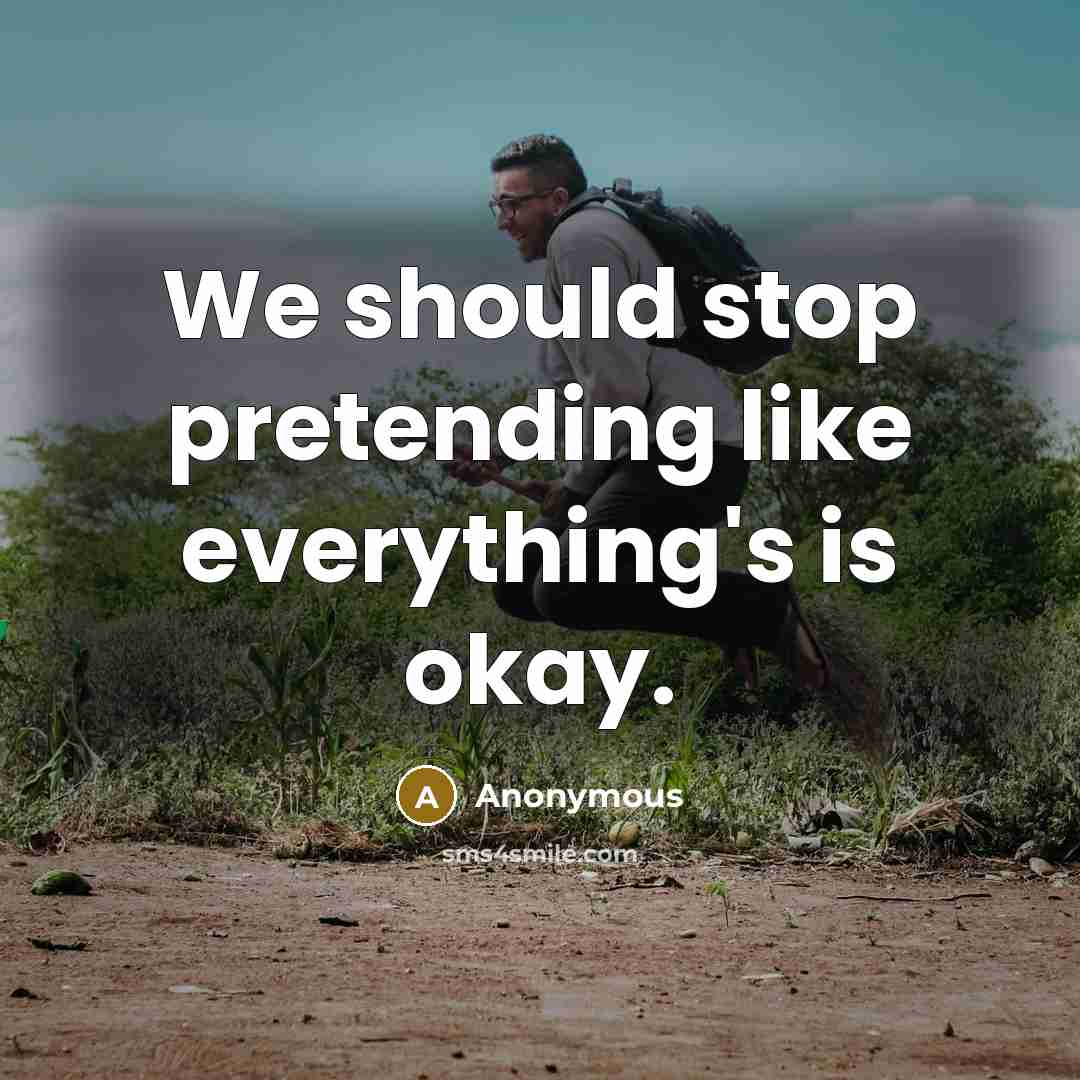 “We should stop pretending like everything's is okay.” quote by Anonymous