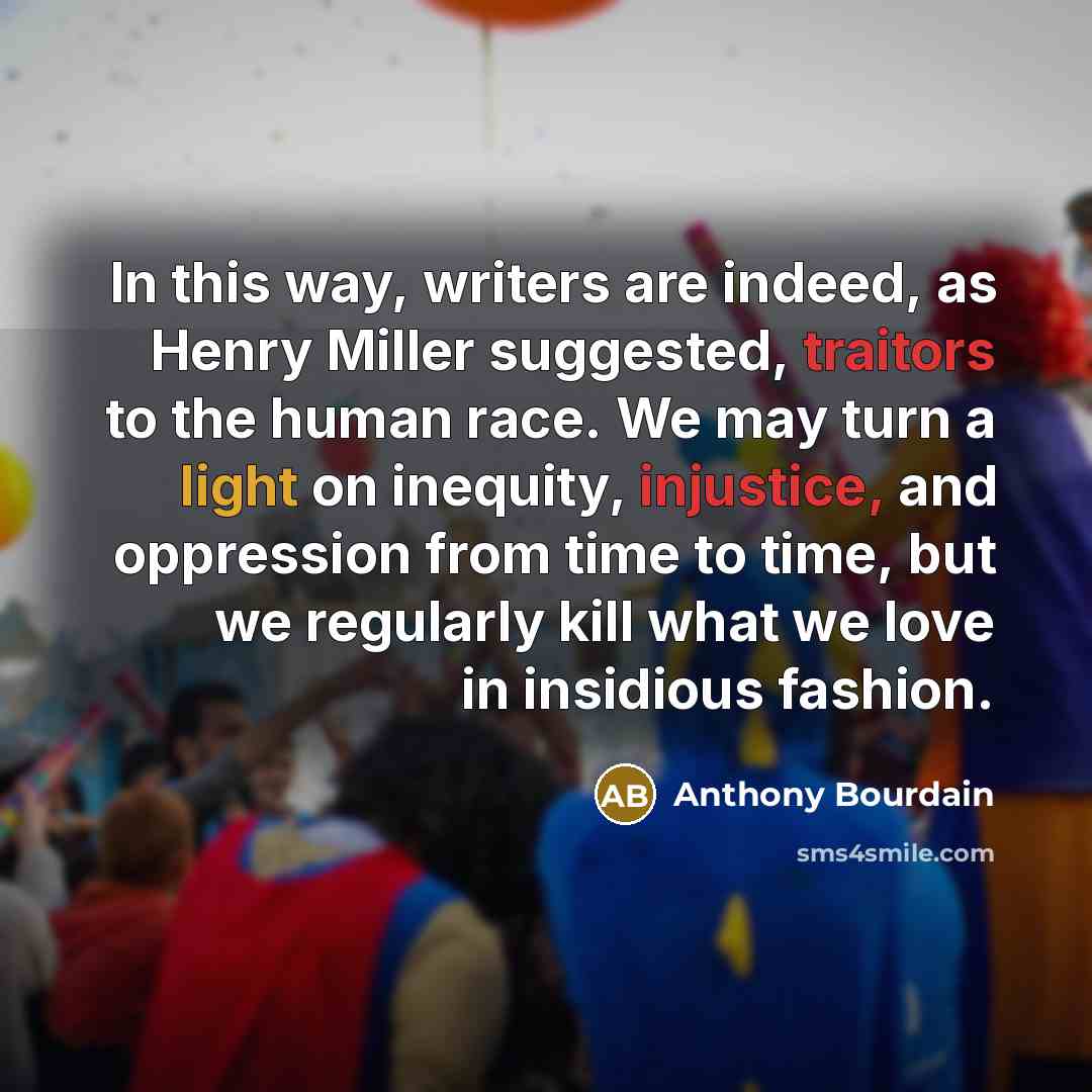 “In this way, writers are indeed, as Henry Miller suggested,…” quote by Anthony Bourdain