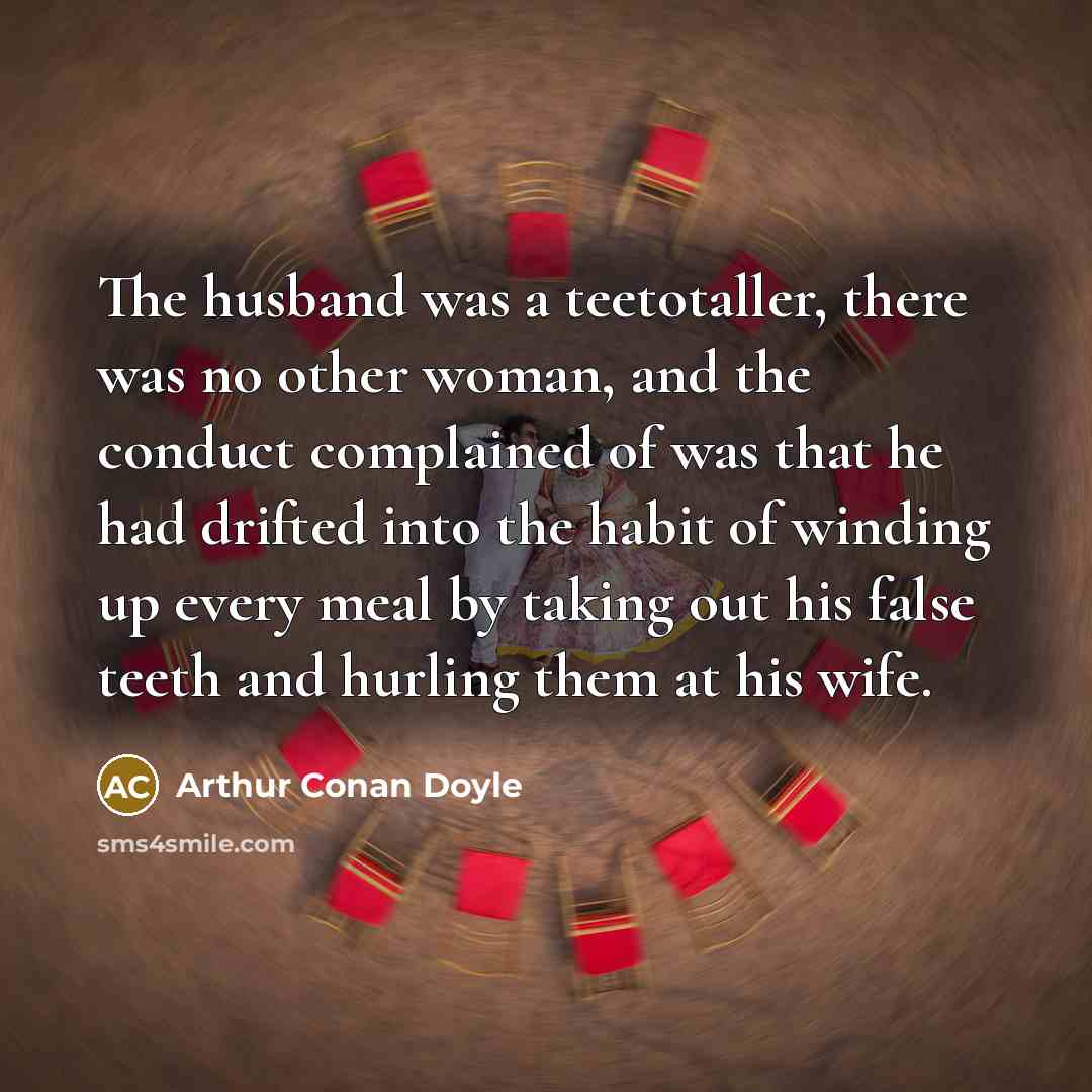“The husband was a teetotaller, there was no other woman,…” quote by Arthur Conan Doyle