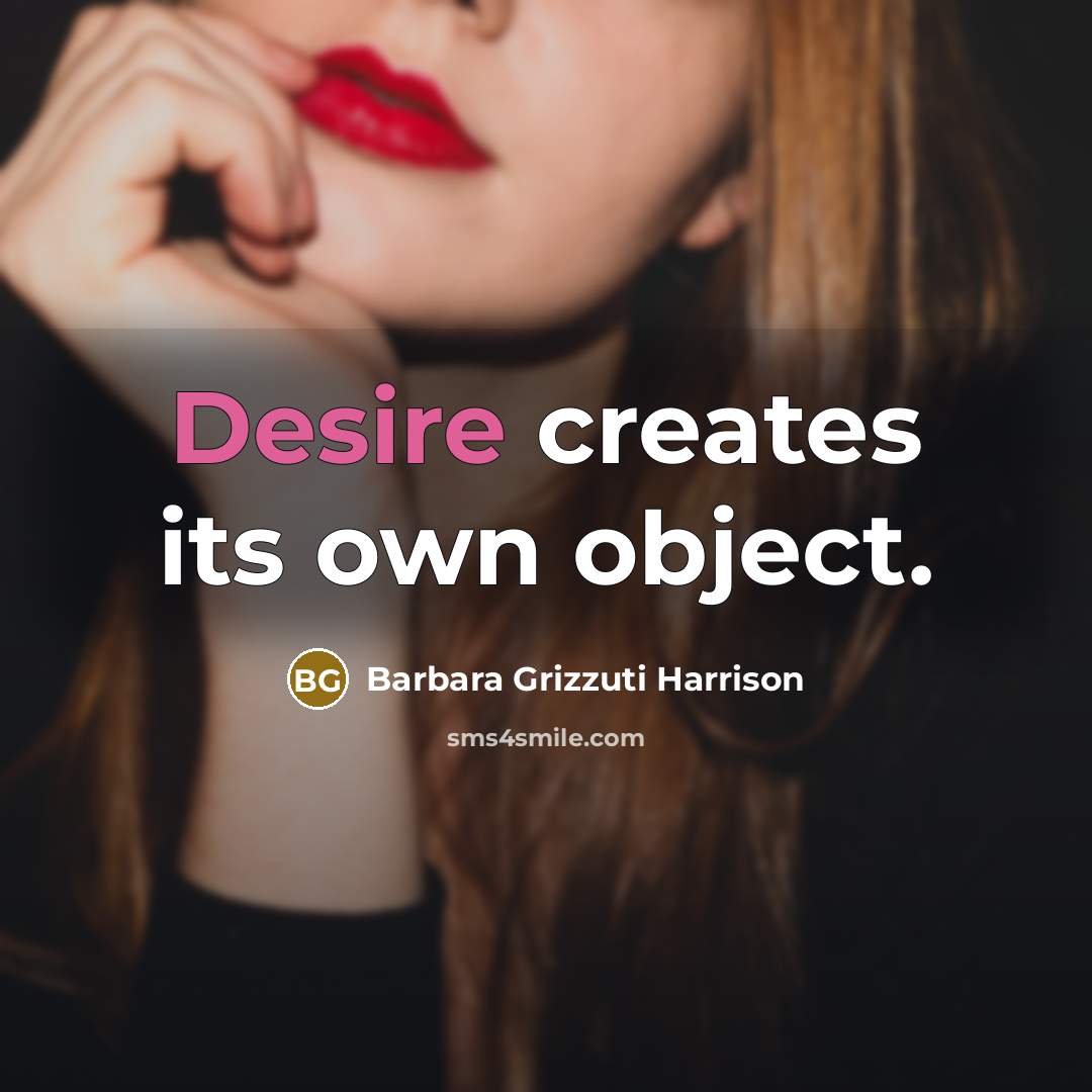 “Desire creates its own object.” quote by Barbara Grizzuti Harrison