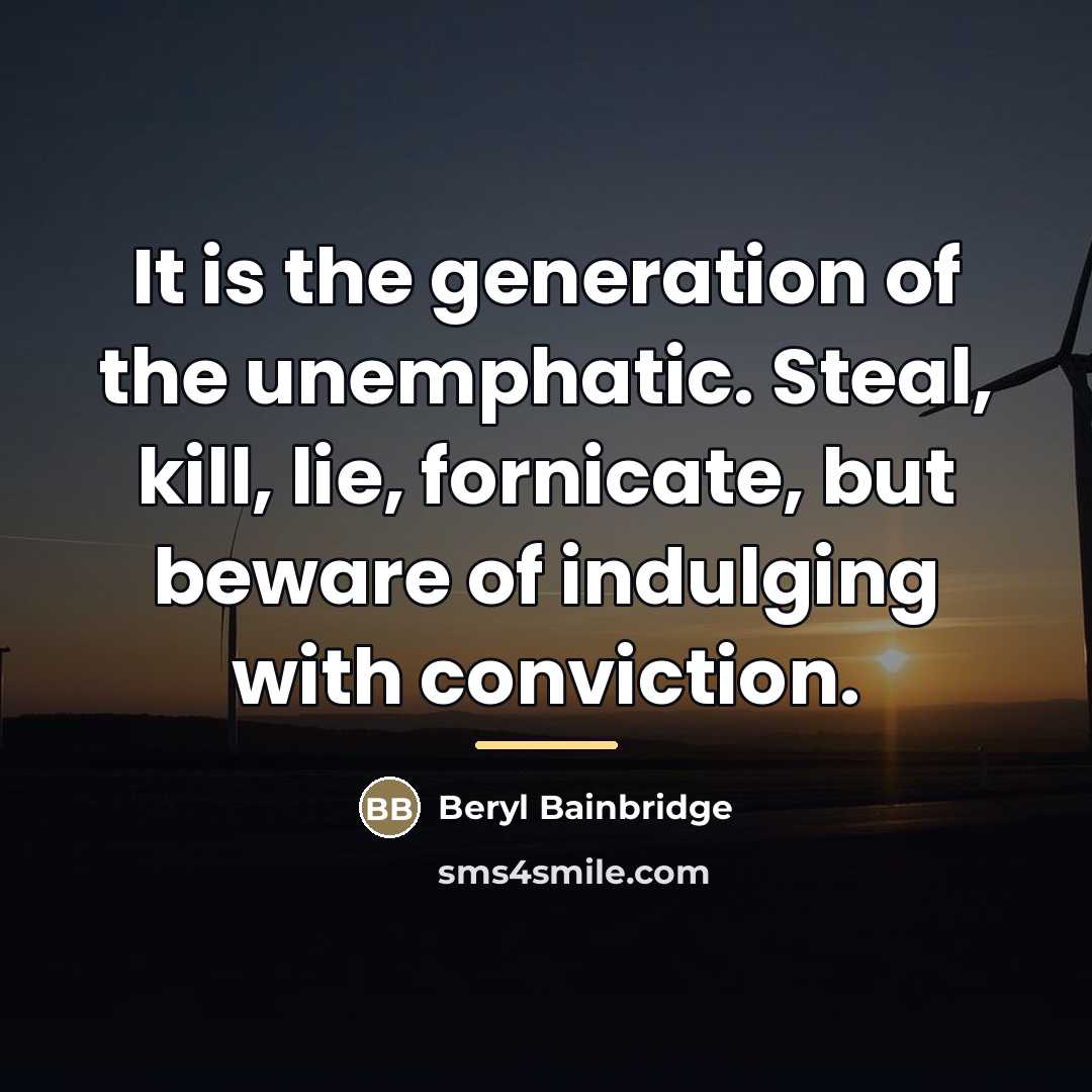 “It is the generation of the unemphatic. Steal, kill, lie,…” quote by Beryl Bainbridge