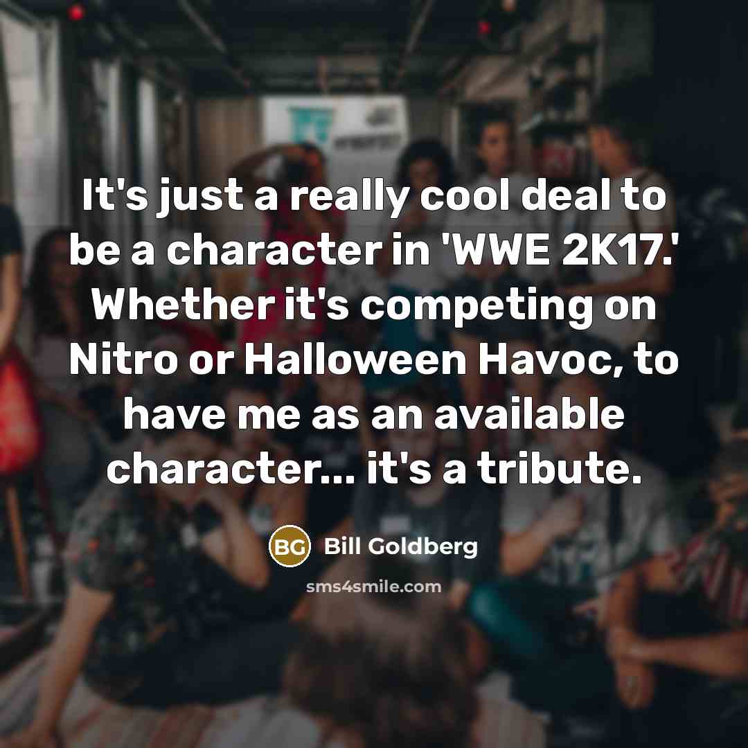 “It's just a really cool deal to be a character…” quote by Bill Goldberg